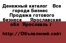 Денежный каталог - Все города Бизнес » Продажа готового бизнеса   . Ярославская обл.,Ярославль г.